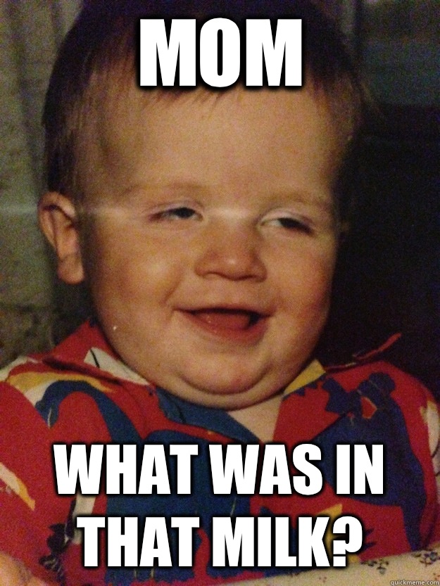 Mom What was in that milk?  