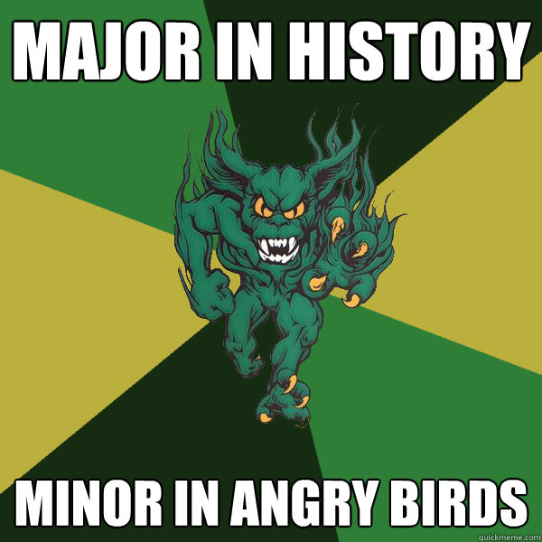 Major in history Minor in angry birds  Green Terror