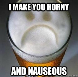 I make you horny and nauseous  Confession Beer
