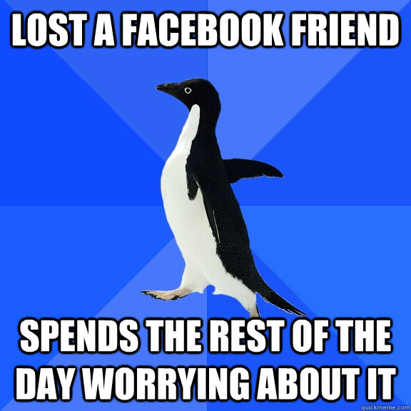Lost a Facebook Friend Spends the rest of the day worrying about it  Socially Awkward Penguin
