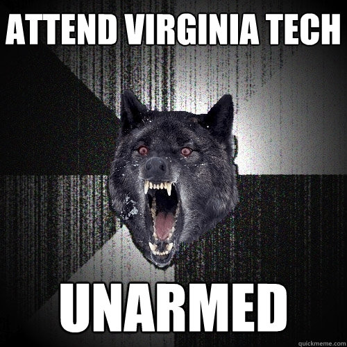 Attend Virginia Tech unarmed - Attend Virginia Tech unarmed  Insanity Wolf