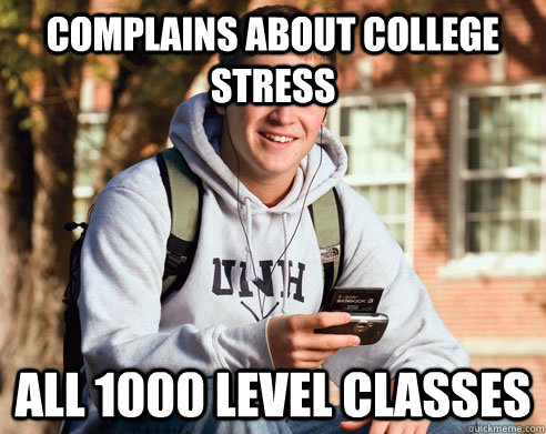 complains about college stress all 1000 level classes - complains about college stress all 1000 level classes  College Freshman
