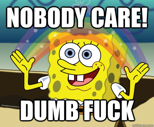NOBODY CARE! DUMB FUCK  Spongebob rainbow
