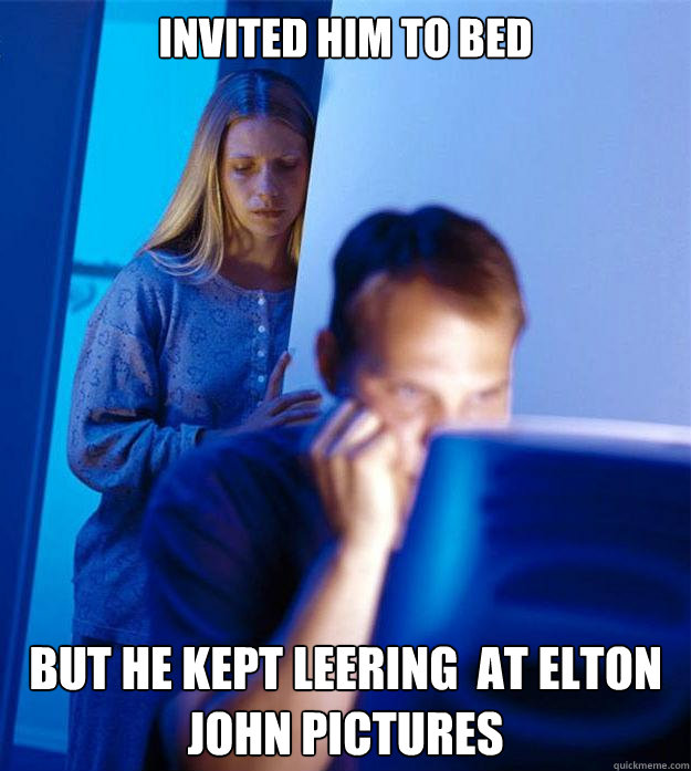 invited him to bed but he kept leering  at elton john pictures  Redditors Wife