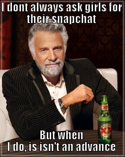 I DONT ALWAYS ASK GIRLS FOR THEIR SNAPCHAT BUT WHEN I DO, IS ISN'T AN ADVANCE The Most Interesting Man In The World