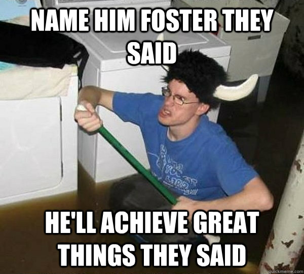 name him foster they said he'll achieve great things they said  they said2
