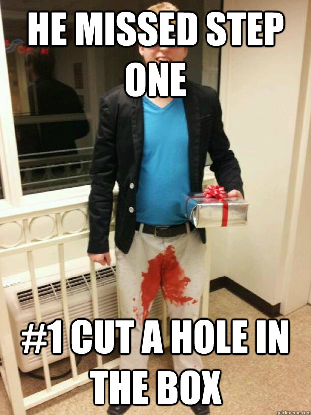 He missed step one #1 cut a hole in the box  Dick in a box