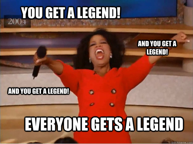 You get a legend! everyone gets a Legend And you get a legend! And you get a legend!  oprah you get a car