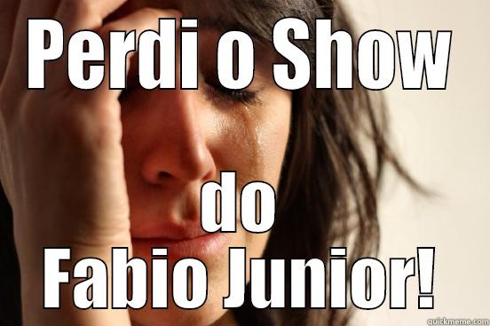 PERDI O SHOW DO FABIO JUNIOR! First World Problems