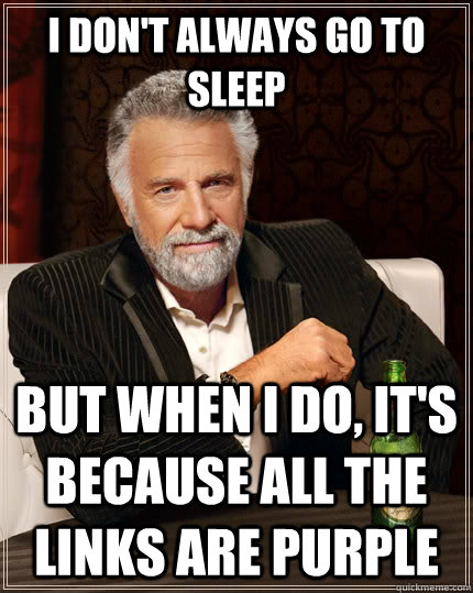 I don't always go to sleep but when I do, it's because all the links are purple - I don't always go to sleep but when I do, it's because all the links are purple  The Most Interesting Man In The World