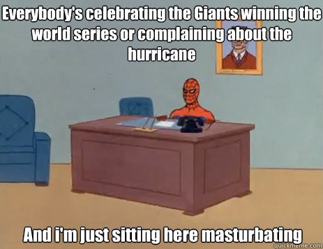 Everybody's celebrating the Giants winning the world series or complaining about the hurricane And i'm just sitting here masturbating  masturbating spiderman
