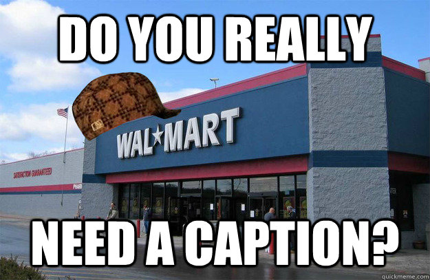 do you really need a caption? - do you really need a caption?  scumbag walmart