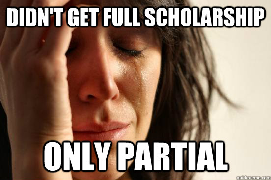 didn't get full scholarship only partial  First World Problems