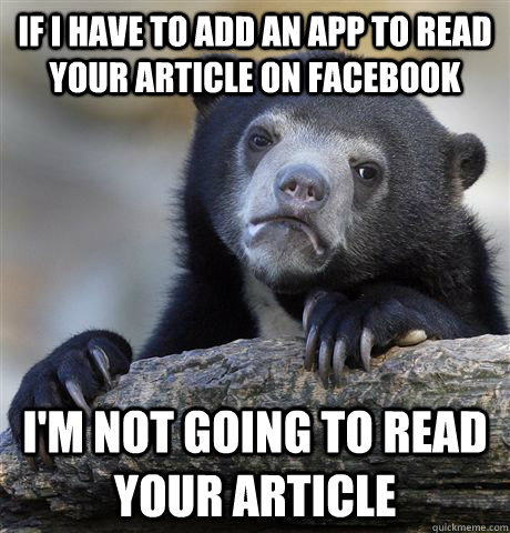 If I have to add an app to read your article on facebook I'm not going to read your article  Confession Bear