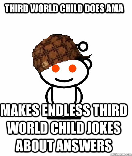 Third world child does AMA Makes endless third world child jokes about answers  Scumbag Redditor