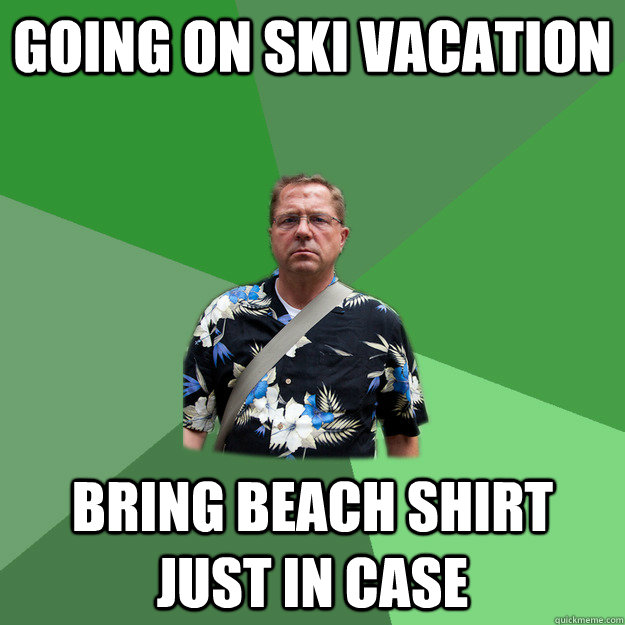 Going on Ski Vacation Bring Beach Shirt Just In Case  Nervous Vacation Dad