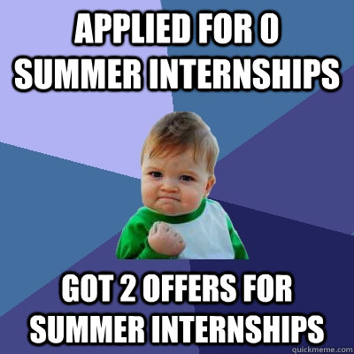 Applied for 0 summer internships Got 2 offers for summer internships  Success Kid