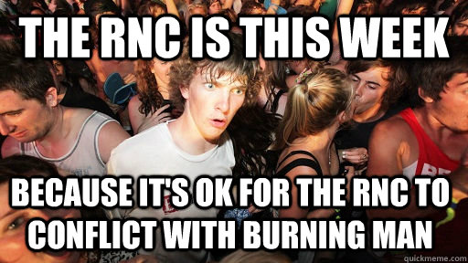 The RNC is this week because it's ok for the rnc to conflict with burning man  Sudden Clarity Clarence