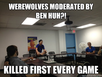 werewolves moderated by ben huh?! killed first every game  Awkward Mark Johnson