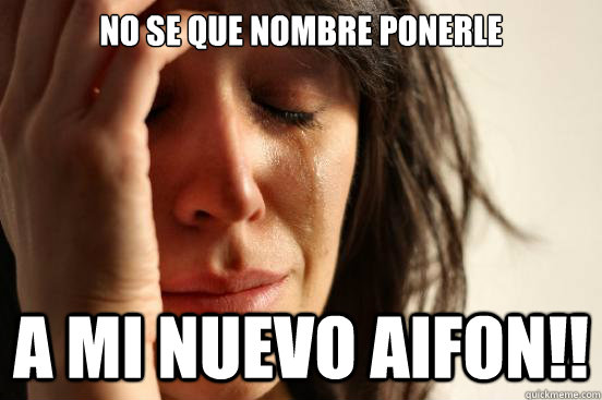 No se que nombre ponerle a mi nuevo aifon!!  First World Problems