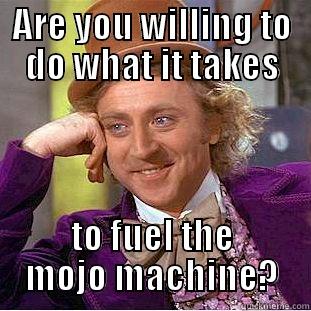 ARE YOU WILLING TO DO WHAT IT TAKES TO FUEL THE MOJO MACHINE? Condescending Wonka