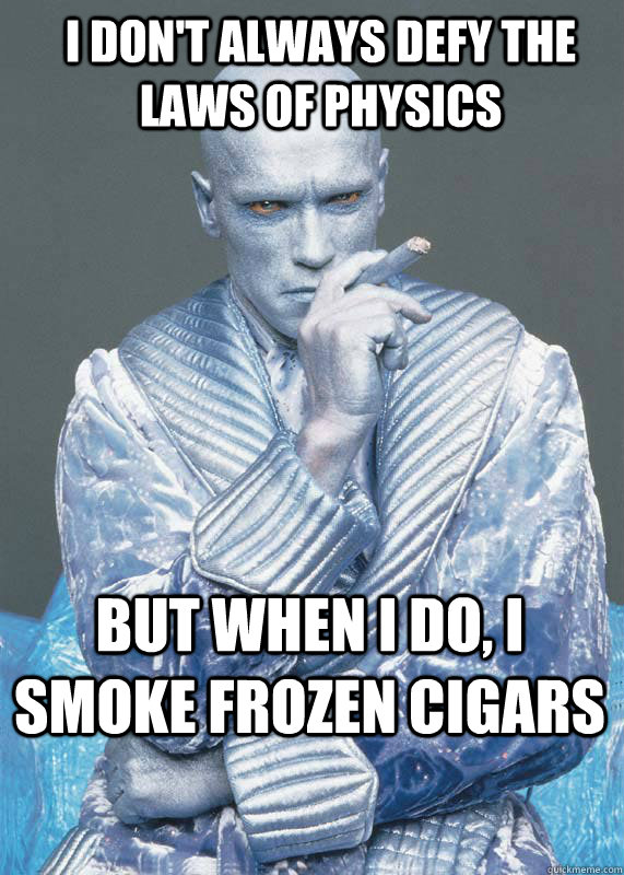 I don't always defy the laws of physics But when I do, I smoke frozen cigars - I don't always defy the laws of physics But when I do, I smoke frozen cigars  Celebrities think they can do whatever they want