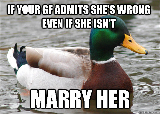 If your GF admits she's wrong even if she isn't Marry her  Actual Advice Mallard