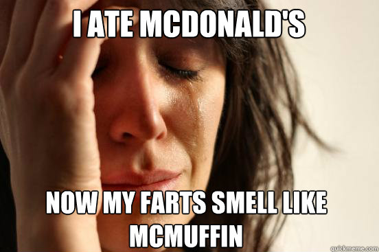 i ate mcdonald's now my farts smell like mcmuffin  First World Problems