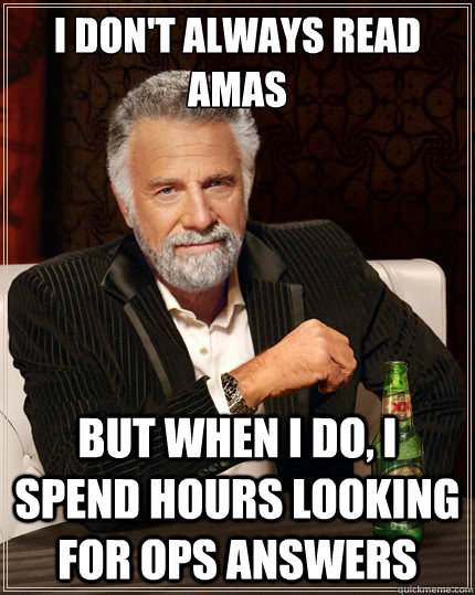 i don't always read AMAs but when i do, I spend hours looking for OPs answers  The Most Interesting Man In The World