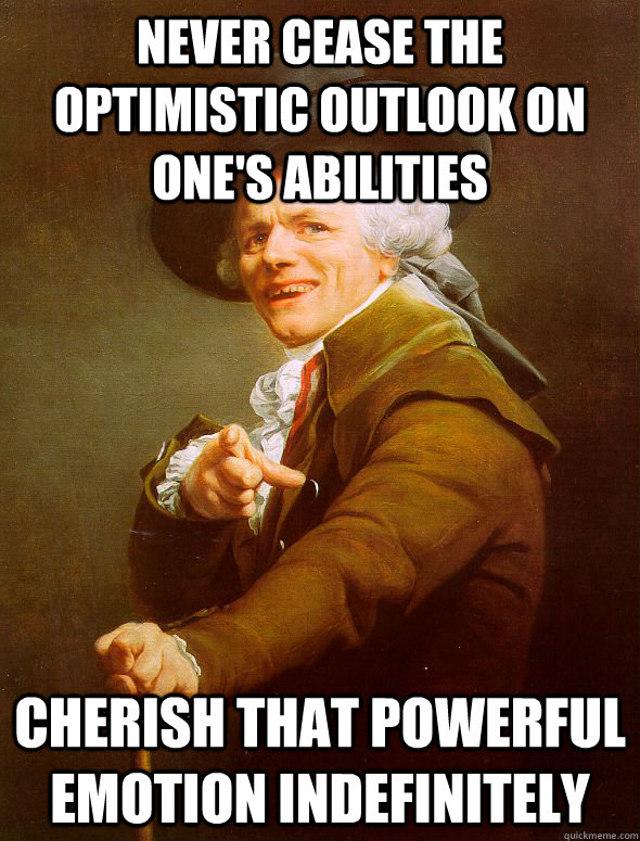 Never cease the optimistic outlook on one's abilities cherish that powerful emotion indefinitely  Joseph Ducreux