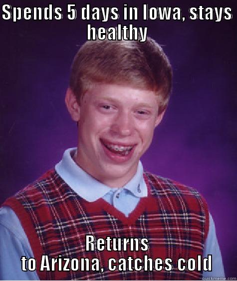 SPENDS 5 DAYS IN IOWA, STAYS HEALTHY RETURNS TO ARIZONA, CATCHES COLD Bad Luck Brian