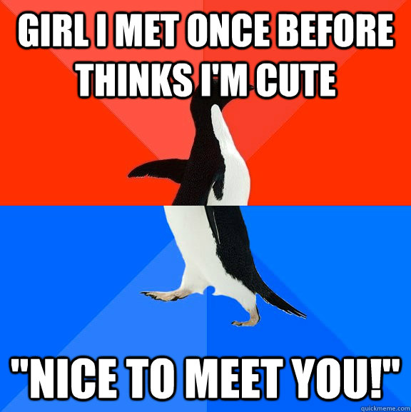 Girl I met once before thinks I'm cute 
