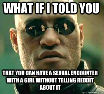 what if i told you that you can have a sexual encounter with a girl without telling reddit about it  Matrix Morpheus