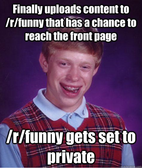 Finally uploads content to /r/funny that has a chance to reach the front page /r/funny gets set to private  Bad Luck Brian
