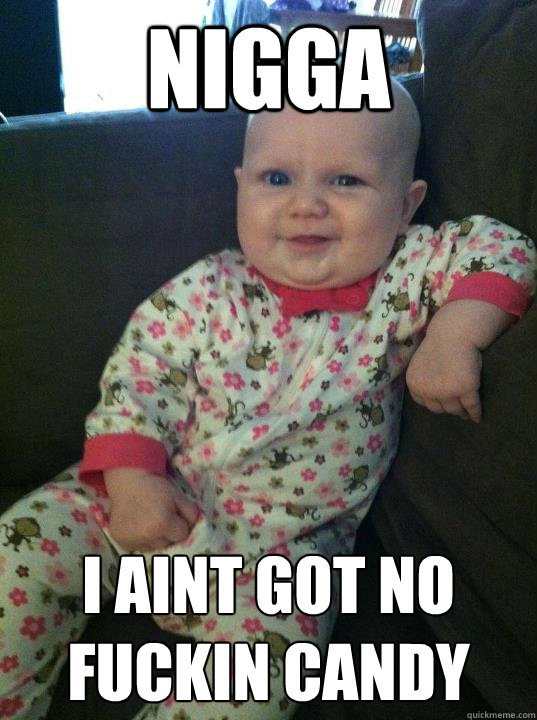 Nigga I aint got no fuckin candy  DGAF Baby