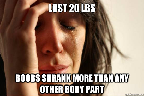 Lost 20 lbs boobs shrank more than any other body part  First World Problems