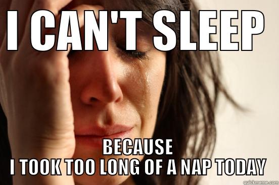 I CAN'T SLEEP BECAUSE I TOOK TOO LONG OF A NAP TODAY First World Problems