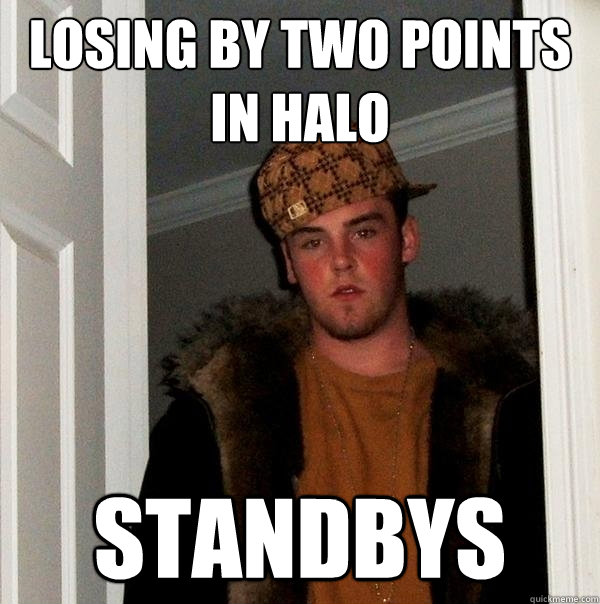 losing by two points in halo standbys  Scumbag Steve