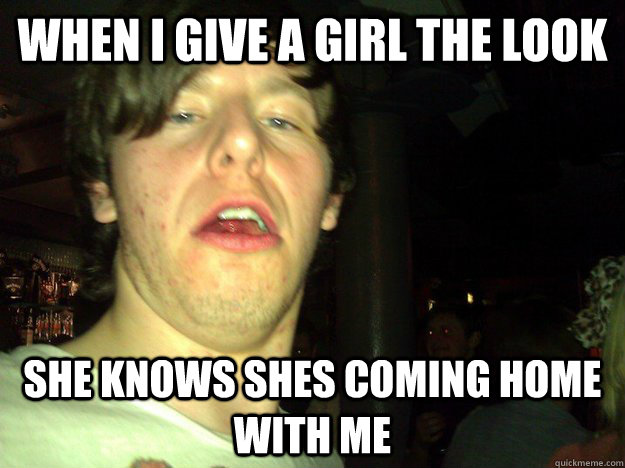 when i give a girl the look she knows shes coming home with me  craig