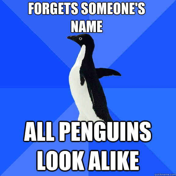 Forgets someone's name all penguins look alike  Socially Awkward Penguin