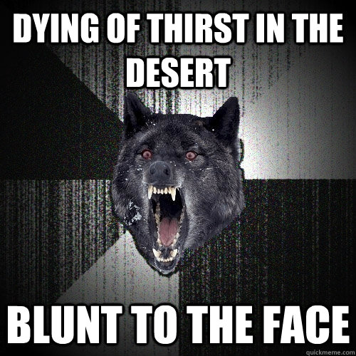 dying of thirst in the desert Blunt to the face  Insanity Wolf