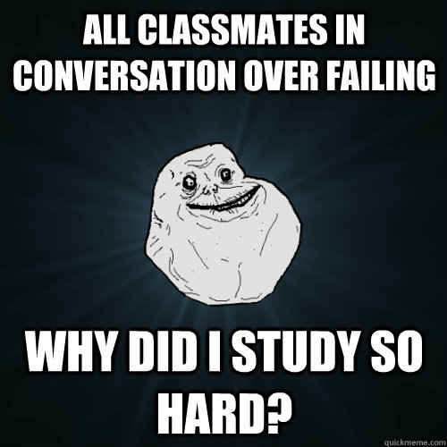 All classmates in conversation over failing Why did I Study so hard?  Forever Alone