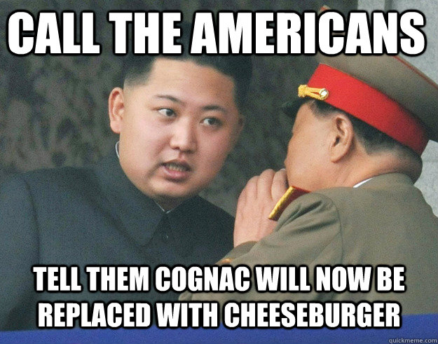 Call the Americans Tell them cognac will now be replaced with cheeseburger  Hungry Kim Jong Un
