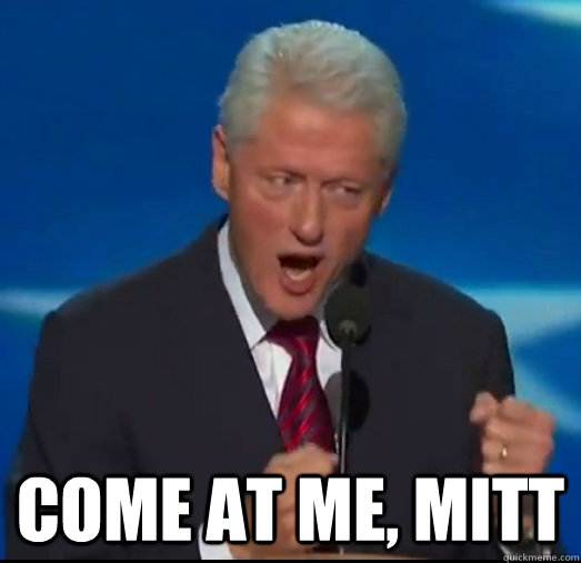  come at me, mitt  Bill Clinton