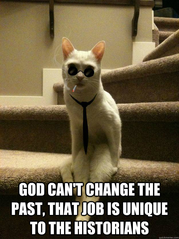  God can't change the past, that job is unique to the historians  Jazz Cat