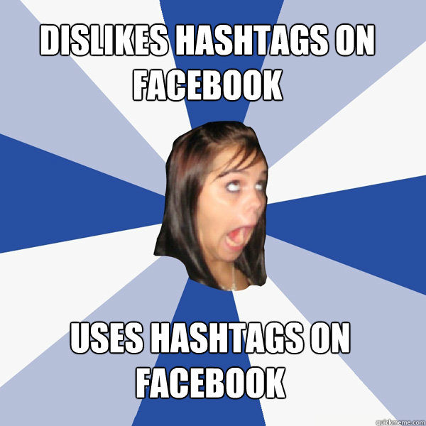dislikes hashtags on Facebook Uses hashtags on Facebook  Annoying Facebook Girl