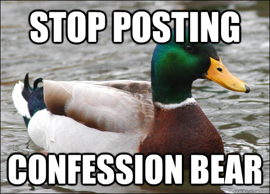 Stop posting Confession Bear  Actual Advice Mallard