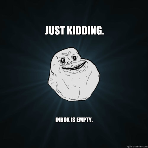 Just kidding. Inbox is empty.  Forever Alone