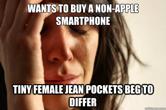 wants to buy a non-apple smartphone  tiny female jean pockets beg to differ  First World Problems