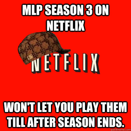 MLP Season 3 on netflix won't let you play them till after season ends.   Scumbag Netflix